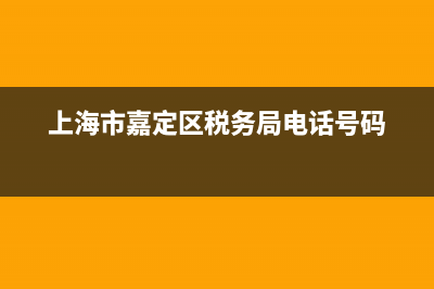 上海市嘉定区税务所客服电话是多少？ (上海市嘉定区税务局电话号码)