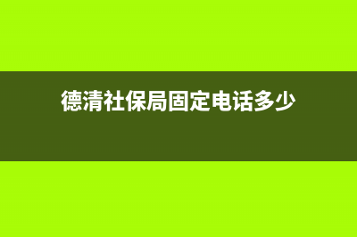 德清社保地税部门征收(德清社保缴费比例) (德清社保局固定电话多少)