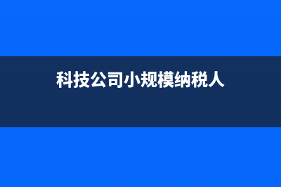 科技类小规模纳税人公司开具增值税专用发票的税率是多少? (科技公司小规模纳税人)