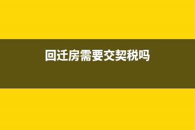 回迁房需要交契税？ (回迁房需要交契税吗)