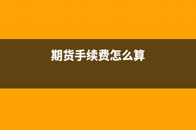 期货手续费怎么返还？ (期货手续费怎么算)