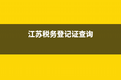 江苏税务登记去哪里(江苏税务登记证查询) (江苏税务登记证查询)
