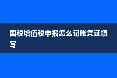 国税增值税申报回执需要多长时间？ (国税增值税申报怎么记账凭证填写)