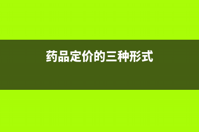 药品定价原则是什么？ (药品定价的三种形式)