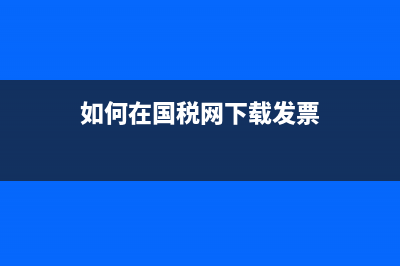 如何在国税网下载已认证的发票信息 (如何在国税网下载发票)