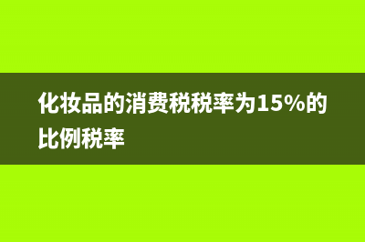 化妆品的消费税税率是多少？ (化妆品的消费税税率为15%的比例税率)