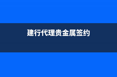 建行代理贵金属手续费？ (建行代理贵金属签约)