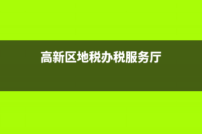高新区地税局征收代码(高新税务地区编号) (高新区地税办税服务厅)