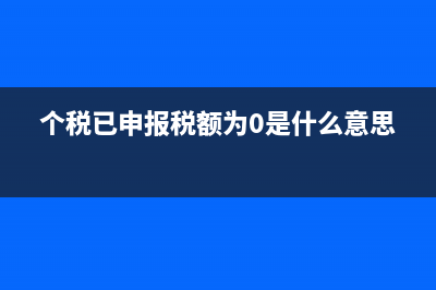 个税已申报税额是什么？ (个税已申报税额为0是什么意思)