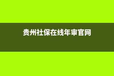 贵州社保在线年审流程？ (贵州社保在线年审官网)