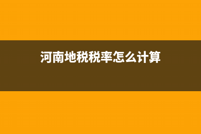河南地税税率怎么计算(河南税收政策) (河南地税税率怎么计算)
