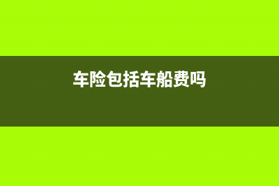 车险里包括车船税吗？ (车险包括车船费吗)