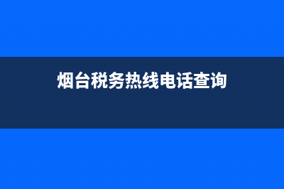烟台税务热线电话(国家税务总局烟台市税务局电话) (烟台税务热线电话查询)