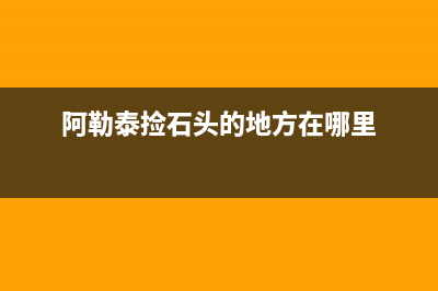 阿勒泰市附近捡石头地方？ (阿勒泰捡石头的地方在哪里)