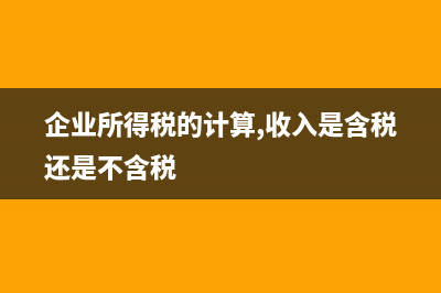 企业收入是含税还是不含税？ (企业所得税的计算,收入是含税还是不含税)