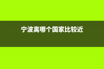 宁波离哪个国家近？ (宁波离哪个国家比较近)