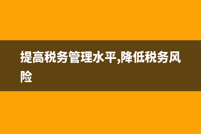 如何提升税务风险管理水平(提高税务管理水平,降低税务风险) (提高税务管理水平,降低税务风险)