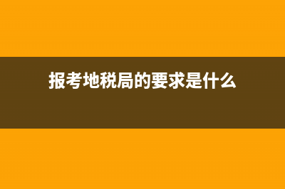 报考地税局的要求(地税局应聘条件学历) (报考地税局的要求是什么)