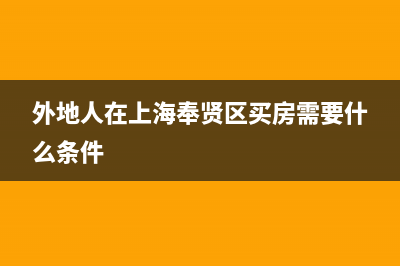 外地人在奉贤买房限购吗？ (外地人在上海奉贤区买房需要什么条件)