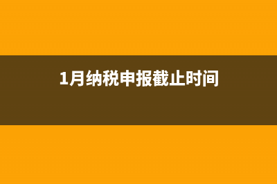 1月份申报纳税截止日期？ (1月纳税申报截止时间)
