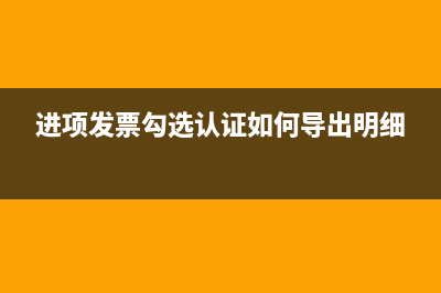 进项发票勾选认证流程？ (进项发票勾选认证如何导出明细)