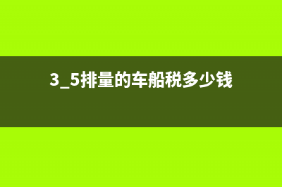 2.5排量的车船税多少钱？ (3.5排量的车船税多少钱)