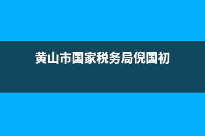 黄山市国家税务局的工作动态 (黄山市国家税务局倪国初)