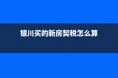 银川买的新房契税是怎么算的啊，一般要交多少钱？ (银川买的新房契税怎么算)