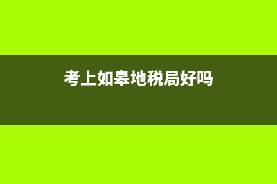 考上如皋地税(如皋税务局第一税务分局) (考上如皋地税局好吗)