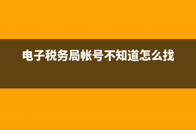 电子税务局帐号是多少钱(电子税务局账号有什么用) (电子税务局帐号不知道怎么找)