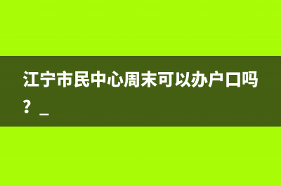 江宁市民中心周末可以办户口吗？ 