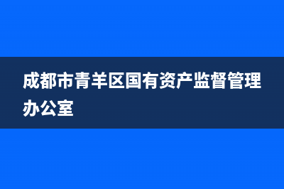 成都青羊区国家税务局(青羊区税务总局电话号码) (成都市青羊区国有资产监督管理办公室)