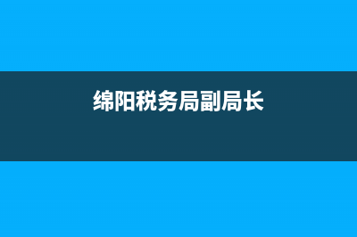 绵阳市税务局车购税(绵阳市税务局车购税政策文件) (绵阳税务局副局长)