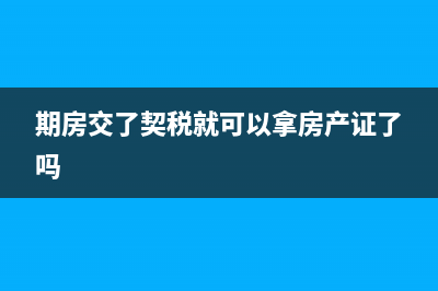 期房交了契税能更名吗？ (期房交了契税就可以拿房产证了吗)