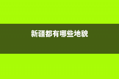 新疆都有哪些地区？ (新疆都有哪些地貌)