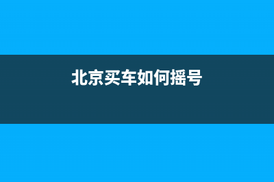 北京买车怎么摇号？ (北京买车如何摇号)