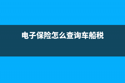 车船险在电子保单哪里能找到？ (电子保险怎么查询车船税)