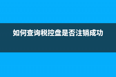 如何查询税控盘清卡成功？ (如何查询税控盘是否注销成功)