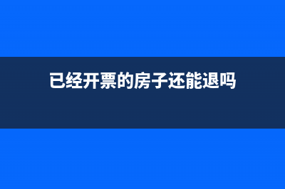 开过税票能货房贷吗？ (已经开票的房子还能退吗)