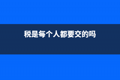 缴税一般是每个月的什么时候呀？ (税是每个人都要交的吗)