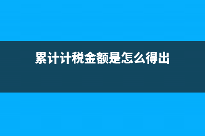 累计税额怎么算？ (累计计税金额是怎么得出)