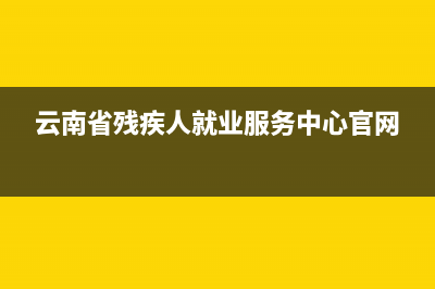 云南省残疾人就业保障金如何申报？ (云南省残疾人就业服务中心官网)