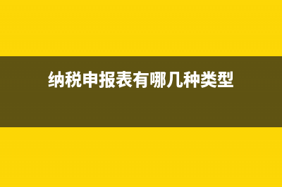 纳税申报表有哪些？ (纳税申报表有哪几种类型)