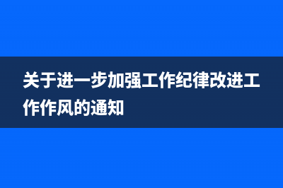 加强工作纪律改进工作作风？ (关于进一步加强工作纪律改进工作作风的通知)