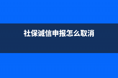 社保诚信申报怎么填？ (社保诚信申报怎么取消)