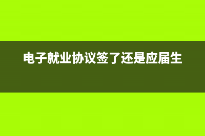 电子就业协议签约程序步骤？ (电子就业协议签了还是应届生)