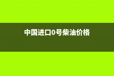 中国进口0号柴油的关税，增值税，消费税分别是多少 (中国进口0号柴油价格)