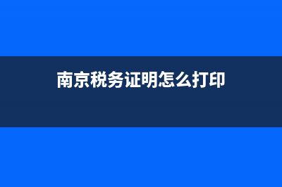 南京税务证明怎么开(南京个人纳税证明网上打印) (南京税务证明怎么打印)