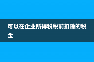 可以在企业所得税税前扣除的内部凭证和外部凭证有哪些？ (可以在企业所得税税前扣除的税金)