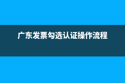 广东发票网上勾选认证流程？ (广东发票勾选认证操作流程)